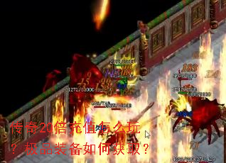 传奇20倍充值怎么玩?极品装备如何获取? 传奇20倍充值怎么玩?极品装备如何获取?