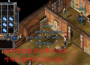 如何快速获取元素大极品传奇私服中的顶级装备? 如何快速获取元素大极品传奇私服中的顶级装备?