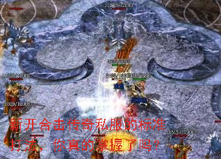 新开合击传奇私服的标准打法,你真的掌握了吗? 新开合击传奇私服的标准打法,你真的掌握了吗?