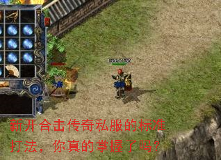 新开合击传奇私服的标准打法,你真的掌握了吗? 新开合击传奇私服的标准打法,你真的掌握了吗?