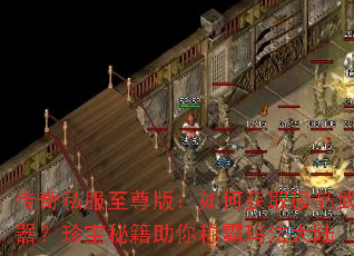 传奇私服至尊版:如何获取极品武器?珍宝秘籍助你称霸玛法大陆 传奇私服至尊版:如何获取极品武器?珍宝秘籍助你称霸玛法大陆