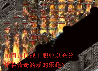 如何选择战士职业以充分体验传奇游戏的乐趣? 如何选择战士职业以充分体验传奇游戏的乐趣?