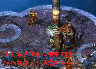 如何掌握传奇私服中的隐藏技巧并成为沙场常胜将军? 如何掌握传奇私服中的隐藏技巧并成为沙场常胜将军?