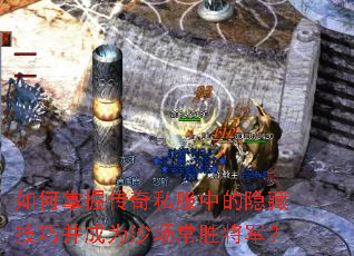如何掌握传奇私服中的隐藏技巧并成为沙场常胜将军? 如何掌握传奇私服中的隐藏技巧并成为沙场常胜将军?