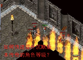 如何快速提升沉默版本传奇的角色等级? 如何快速提升沉默版本传奇的角色等级?