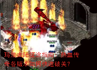 玛法大陆征途指南:热血传奇各版本如何快速破关? 玛法大陆征途指南:热血传奇各版本如何快速破关?