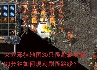 火云邪神地图30只怪刷新时间30分钟如何规划刷怪路线? 火云邪神地图30只怪刷新时间30分钟如何规划刷怪路线?