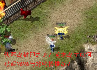 侠客岛封印之谜?龙木岛主如何破解9696与的终极挑战? 侠客岛封印之谜?龙木岛主如何破解9696与的终极挑战?