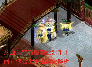 热血传奇新服霸业新手十问:快速上手指南全解析 热血传奇新服霸业新手十问:快速上手指南全解析