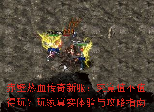 赤壁热血传奇新服:究竟值不值得玩?玩家真实体验与攻略指南 赤壁热血传奇新服:究竟值不值得玩?玩家真实体验与攻略指南