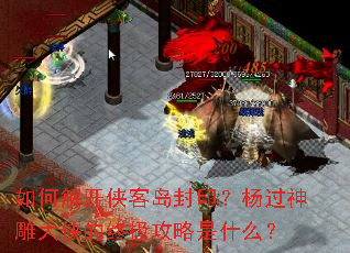 如何解开侠客岛封印?杨过神雕大侠的终极攻略是什么? 如何解开侠客岛封印?杨过神雕大侠的终极攻略是什么?