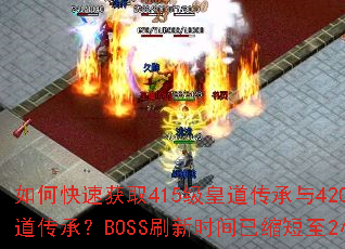 如何快速获取415级皇道传承与420级帝道传承?BOSS刷新时间已缩短至2小时 如何快速获取415级皇道传承与420级帝道传承?BOSS刷新时间已缩短至2小时