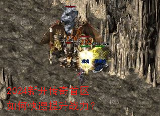 2024新开传奇首区如何快速提升战力? 2024新开传奇首区如何快速提升战力?