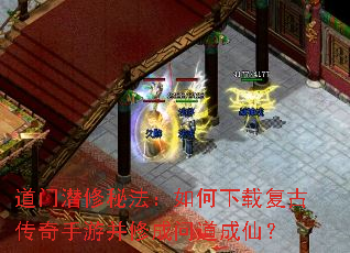 道门潜修秘法:如何下载复古传奇手游并修成问道成仙? 道门潜修秘法:如何下载复古传奇手游并修成问道成仙?