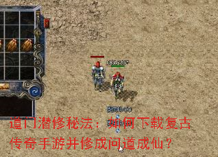 道门潜修秘法:如何下载复古传奇手游并修成问道成仙? 道门潜修秘法:如何下载复古传奇手游并修成问道成仙?