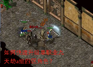 如何快速升级单职业九天劫a组四区角色? 如何快速升级单职业九天劫a组四区角色?