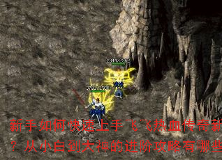 新手如何快速上手飞飞热血传奇新服?从小白到大神的进阶攻略有哪些? 新手如何快速上手飞飞热血传奇新服?从小白到大神的进阶攻略有哪些?