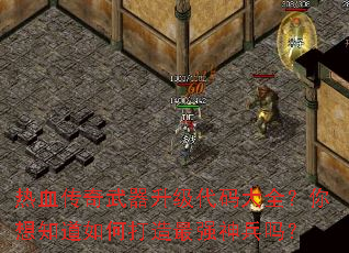 热血传奇武器升级代码大全?你想知道如何打造最强神兵吗? 热血传奇武器升级代码大全?你想知道如何打造最强神兵吗?