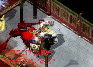 传奇手游韩版第一,如何快速提升战力? 传奇手游韩版第一,如何快速提升战力?