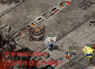 传奇GAMEGIRD+500如何快速提升等级? 传奇GAMEGIRD+500如何快速提升等级?