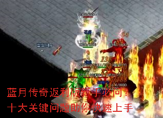 蓝月传奇返利版新手必问?十大关键问题助你快速上手 蓝月传奇返利版新手必问?十大关键问题助你快速上手