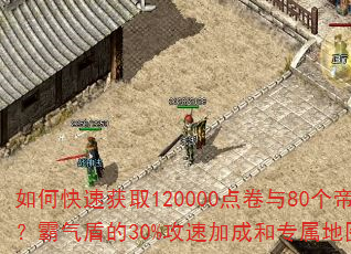 如何快速获取120000点卷与80个帝王觉醒石?霸气盾的30%攻速加成和专属地图该怎么用? 如何快速获取120000点卷与80个帝王觉醒石?霸气盾的30%攻速加成和专属地图该怎么用?