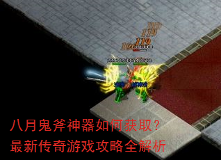 八月鬼斧神器如何获取?最新传奇游戏攻略全解析 八月鬼斧神器如何获取?最新传奇游戏攻略全解析