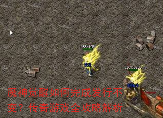 魔神觉醒如何完成发行不变?传奇游戏全攻略解析 魔神觉醒如何完成发行不变?传奇游戏全攻略解析