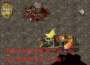 完美热血传奇新服之谜:如何快速提升等级与装备? 完美热血传奇新服之谜:如何快速提升等级与装备?