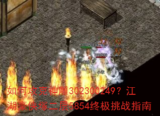 如何攻克神雕302300249?江湖豪侠塚二层5854终极挑战指南 如何攻克神雕302300249?江湖豪侠塚二层5854终极挑战指南
