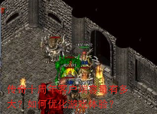 传奇十周年客户端容量有多大?如何优化游戏体验? 传奇十周年客户端容量有多大?如何优化游戏体验?