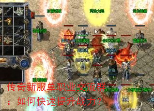传奇新服单职业交流群:如何快速提升战力? 传奇新服单职业交流群:如何快速提升战力?
