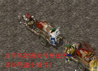如何高效通关传奇迷天塔80层道士铺位? 如何高效通关传奇迷天塔80层道士铺位?