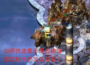 如何快速集齐屠龙劫暗黑沉默中的顶级装备? 如何快速集齐屠龙劫暗黑沉默中的顶级装备?