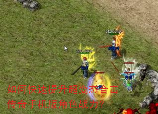 如何快速提升超变态合击传奇手机版角色战力? 如何快速提升超变态合击传奇手机版角色战力?