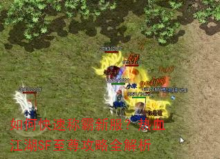 如何快速称霸新服?热血江湖SF至尊攻略全解析 如何快速称霸新服?热血江湖SF至尊攻略全解析