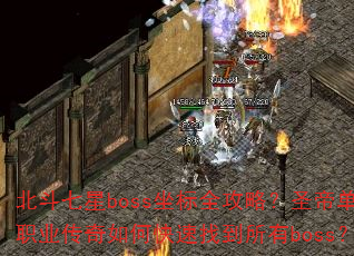 北斗七星boss坐标全攻略?圣帝单职业传奇如何快速找到所有boss? 北斗七星boss坐标全攻略?圣帝单职业传奇如何快速找到所有boss?