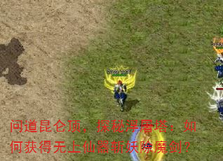 问道昆仑顶,探秘浮屠塔:如何获得无上仙器斩妖除魔剑? 问道昆仑顶,探秘浮屠塔:如何获得无上仙器斩妖除魔剑?