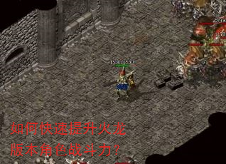 如何快速提升火龙版本角色战斗力? 如何快速提升火龙版本角色战斗力?