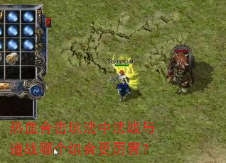 热血合击玩法中法战与道战哪个组合更厉害? 热血合击玩法中法战与道战哪个组合更厉害?