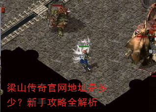 梁山传奇官网地址是多少?新手攻略全解析 梁山传奇官网地址是多少?新手攻略全解析