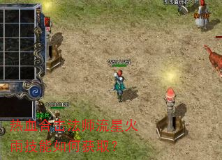 热血合击法师流星火雨技能如何获取? 热血合击法师流星火雨技能如何获取?