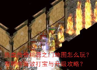 热血传奇桃源之门地图怎么玩?有哪些高效打宝与升级攻略? 热血传奇桃源之门地图怎么玩?有哪些高效打宝与升级攻略?