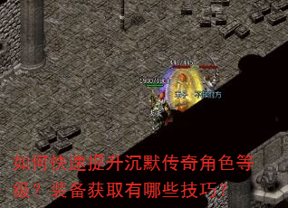 如何快速提升沉默传奇角色等级?装备获取有哪些技巧? 如何快速提升沉默传奇角色等级?装备获取有哪些技巧?