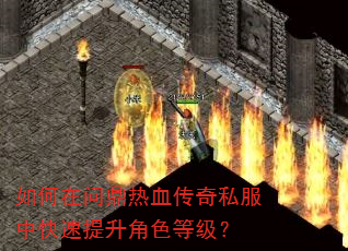 如何在问鼎热血传奇私服中快速提升角色等级? 如何在问鼎热血传奇私服中快速提升角色等级?