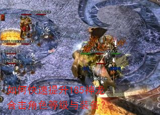 如何快速提升185神龙合击角色等级与装备? 如何快速提升185神龙合击角色等级与装备?
