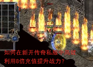如何在新开传奇私服中高效利用8倍充值提升战力? 如何在新开传奇私服中高效利用8倍充值提升战力?