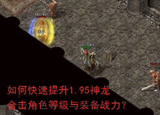 如何快速提升1.95神龙合击角色等级与装备战力? 如何快速提升1.95神龙合击角色等级与装备战力?