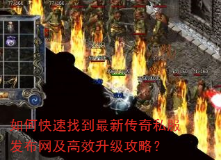 如何快速找到最新传奇私服发布网及高效升级攻略? 如何快速找到最新传奇私服发布网及高效升级攻略?