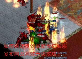 如何快速找到最新传奇私服发布网及高效升级攻略? 如何快速找到最新传奇私服发布网及高效升级攻略?